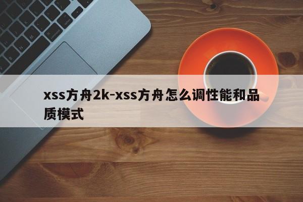 xss方舟2k-xss方舟怎么调性能和品质模式