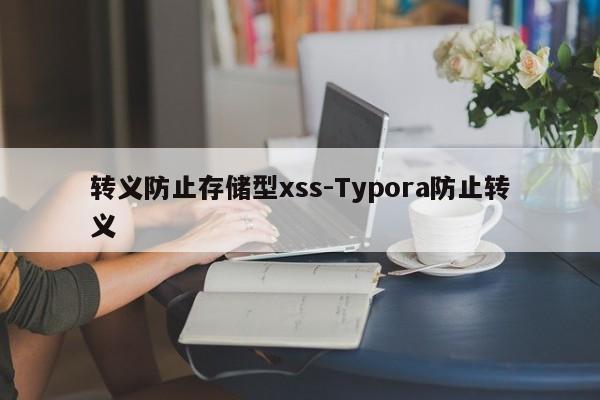 转义防止存储型xss-Typora防止转义