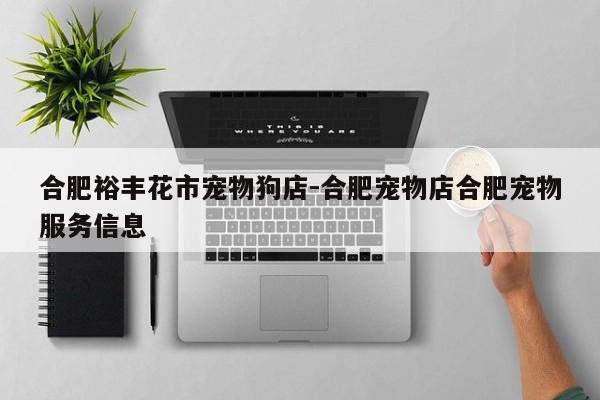 合肥裕丰花市宠物狗店-合肥宠物店合肥宠物服务信息