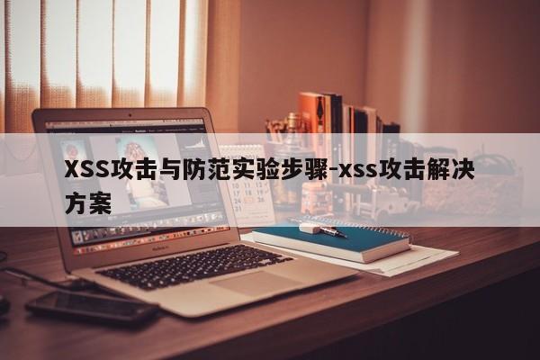 XSS攻击与防范实验步骤-xss攻击解决方案