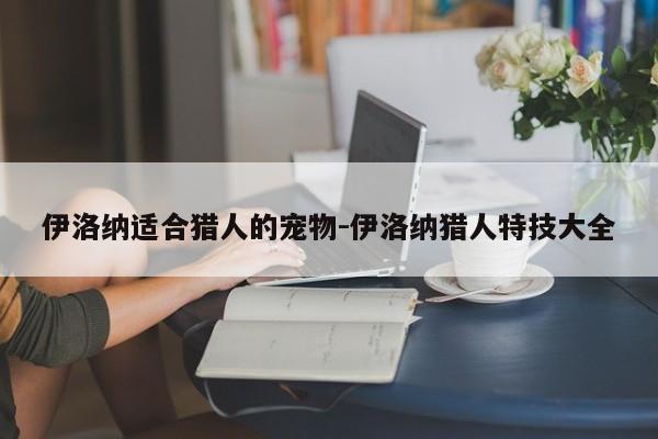 伊洛纳适合猎人的宠物-伊洛纳猎人特技大全