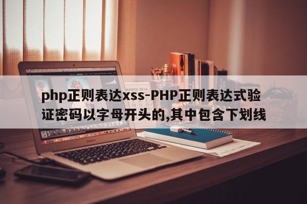 php正则表达xss-PHP正则表达式验证密码以字母开头的,其中包含下划线