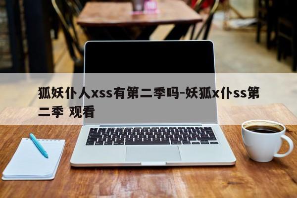 狐妖仆人xss有第二季吗-妖狐x仆ss第二季 观看