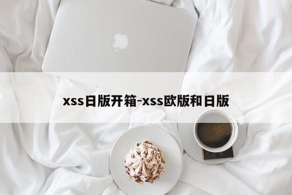 xss日版开箱-xss欧版和日版