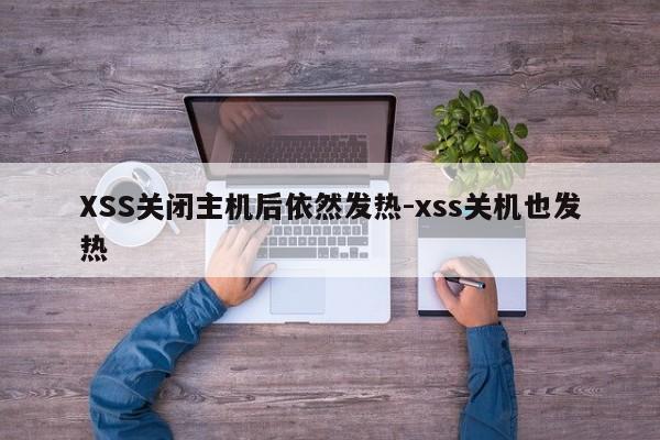 XSS关闭主机后依然发热-xss关机也发热