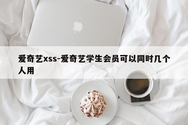 爱奇艺xss-爱奇艺学生会员可以同时几个人用