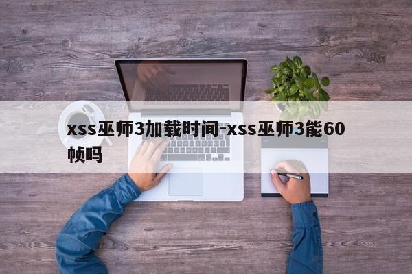 xss巫师3加载时间-xss巫师3能60帧吗