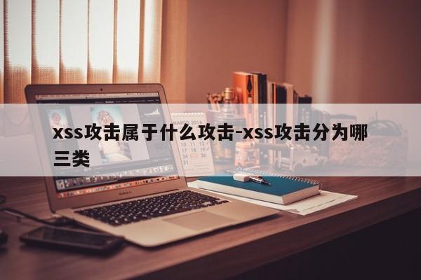 xss攻击属于什么攻击-xss攻击分为哪三类