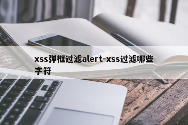 xss弹框过滤alert-xss过滤哪些字符