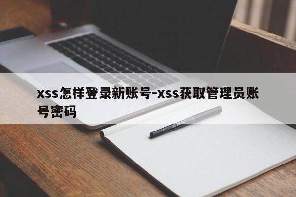 xss怎样登录新账号-xss获取管理员账号密码