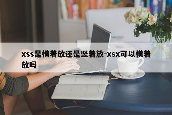 xss是横着放还是竖着放-xsx可以横着放吗