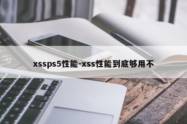 xssps5性能-xss性能到底够用不