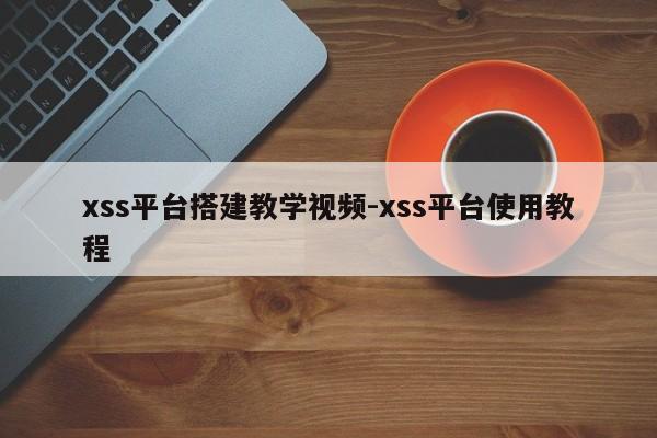 xss平台搭建教学视频-xss平台使用教程