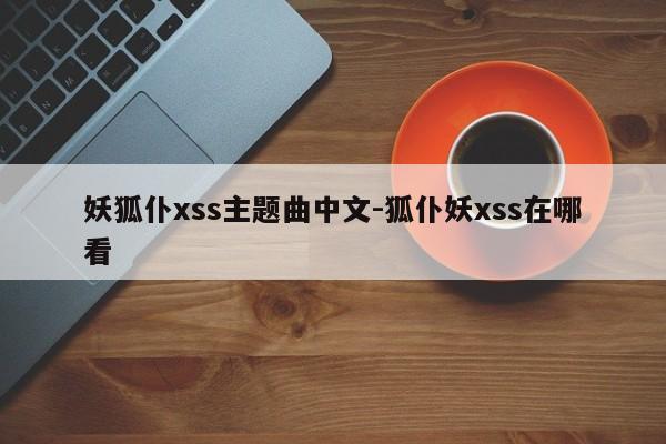 妖狐仆xss主题曲中文-狐仆妖xss在哪看