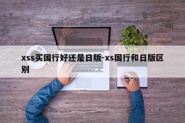 xss买国行好还是日版-xs国行和日版区别