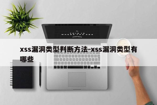 xss漏洞类型判断方法-xss漏洞类型有哪些