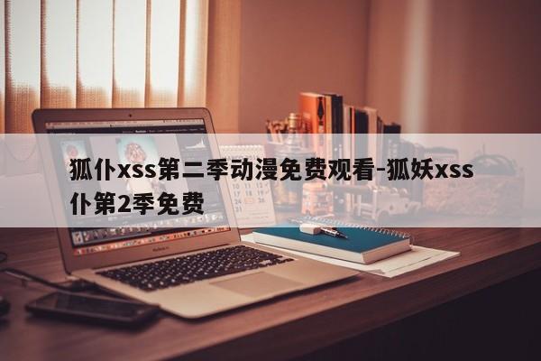 狐仆xss第二季动漫免费观看-狐妖xss仆第2季免费