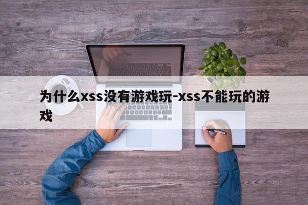 为什么xss没有游戏玩-xss不能玩的游戏