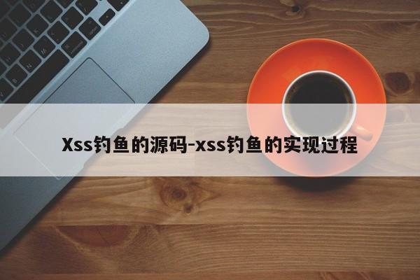 Xss钓鱼的源码-xss钓鱼的实现过程