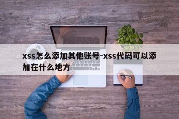 xss怎么添加其他账号-xss代码可以添加在什么地方