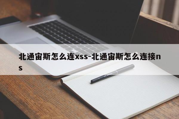 北通宙斯怎么连xss-北通宙斯怎么连接ns