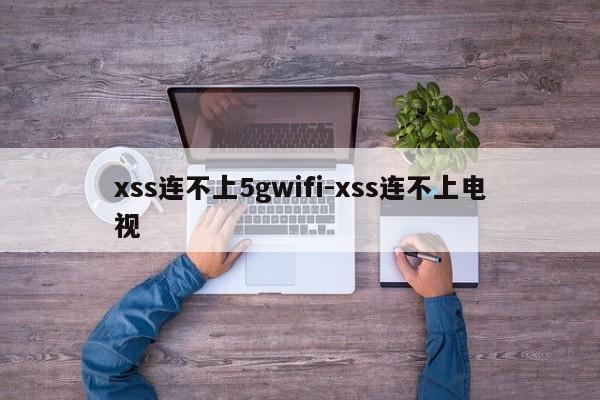 xss连不上5gwifi-xss连不上电视