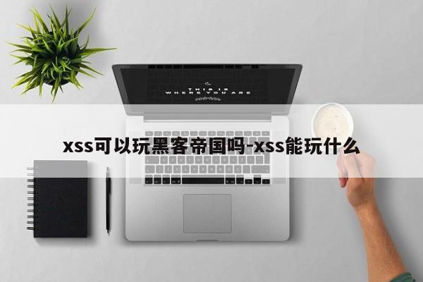 xss可以玩黑客帝国吗-xss能玩什么