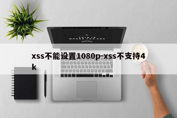 xss不能设置1080p-xss不支持4k