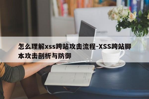 怎么理解xss跨站攻击流程-XSS跨站脚本攻击剖析与防御