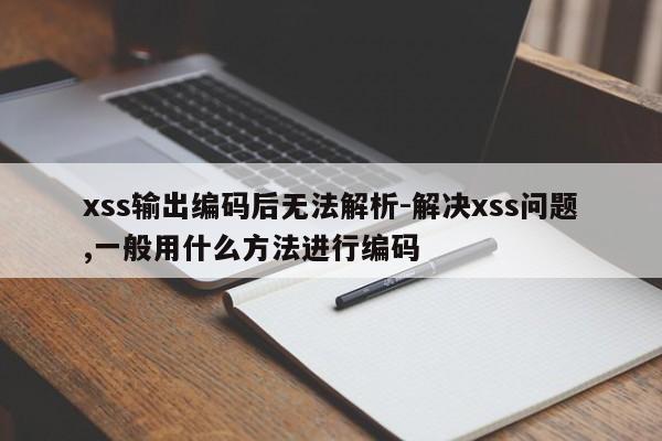 xss输出编码后无法解析-解决xss问题,一般用什么方法进行编码