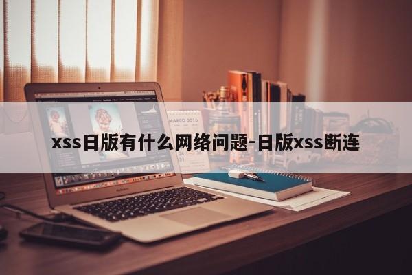 xss日版有什么网络问题-日版xss断连