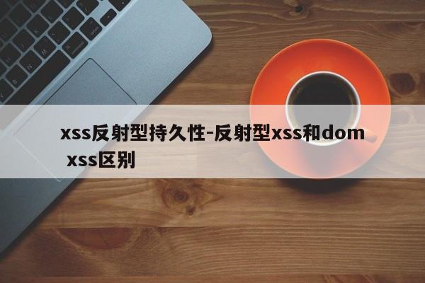 xss反射型持久性-反射型xss和dom xss区别