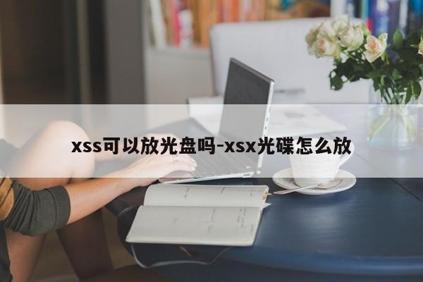 xss可以放光盘吗-xsx光碟怎么放