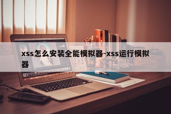 xss怎么安装全能模拟器-xss运行模拟器