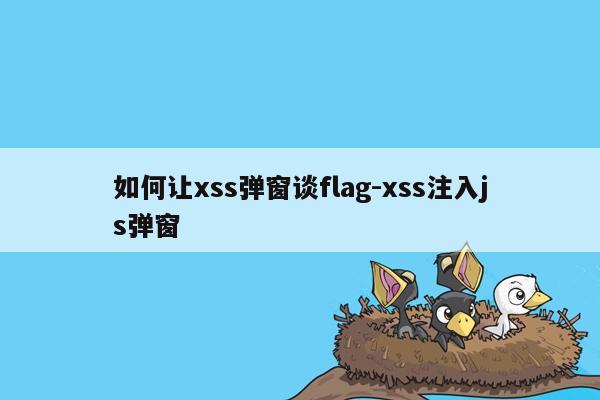 如何让xss弹窗谈flag-xss注入js弹窗