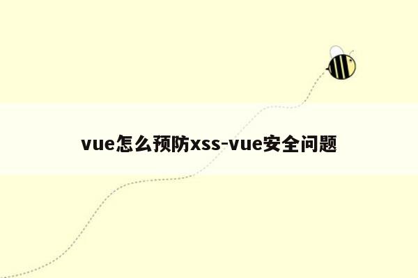 vue怎么预防xss-vue安全问题