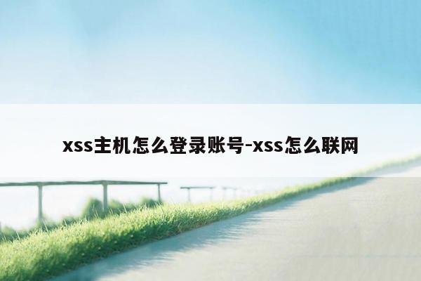 xss主机怎么登录账号-xss怎么联网