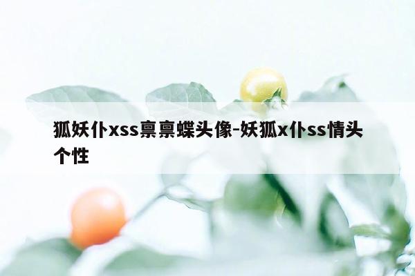 狐妖仆xss禀禀蝶头像-妖狐x仆ss情头个性