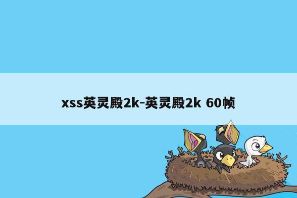 xss英灵殿2k-英灵殿2k 60帧