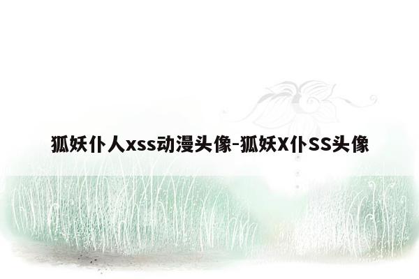 狐妖仆人xss动漫头像-狐妖X仆SS头像
