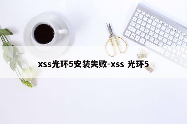 xss光环5安装失败-xss 光环5