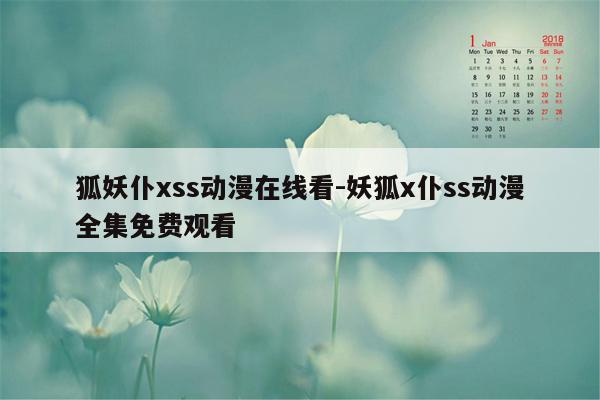 狐妖仆xss动漫在线看-妖狐x仆ss动漫全集免费观看