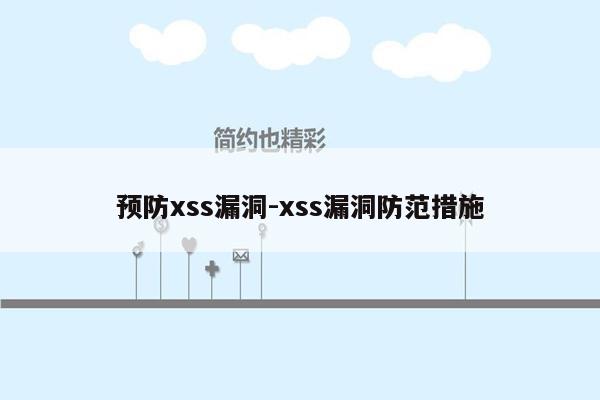 预防xss漏洞-xss漏洞防范措施