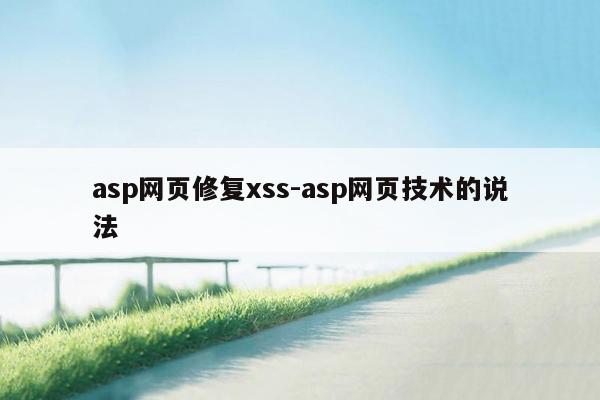 asp网页修复xss-asp网页技术的说法