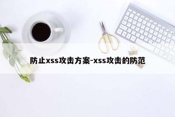 防止xss攻击方案-xss攻击的防范