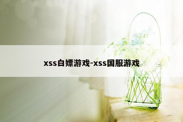 xss白嫖游戏-xss国服游戏