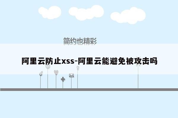 阿里云防止xss-阿里云能避免被攻击吗