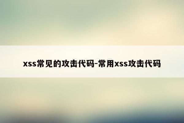 xss常见的攻击代码-常用xss攻击代码