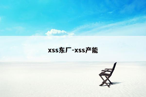 xss东厂-xss产能