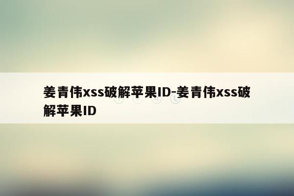 姜青伟xss破解苹果ID-姜青伟xss破解苹果ID
